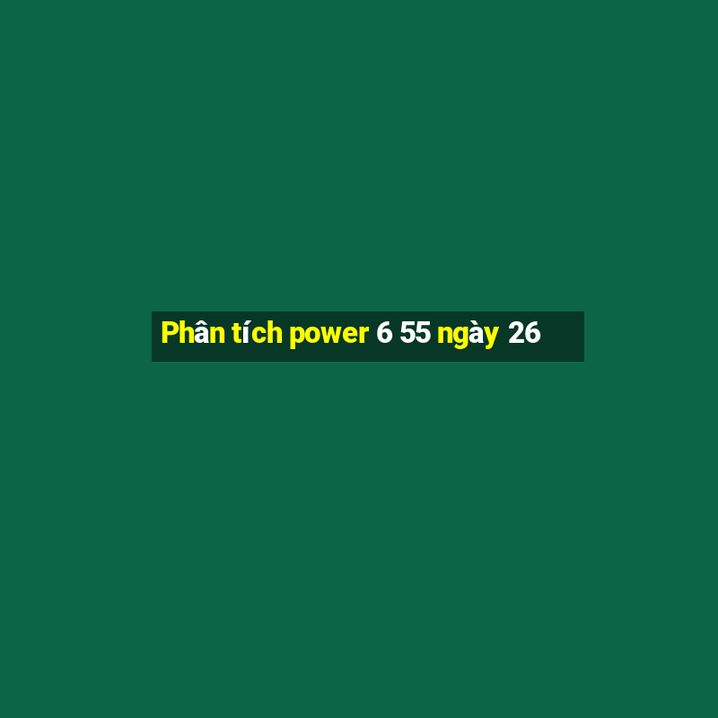 Phân tích power 6 55 ngày 26