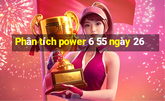 Phân tích power 6 55 ngày 26