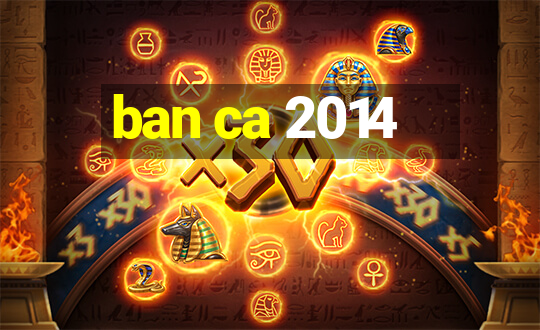 ban ca 2014