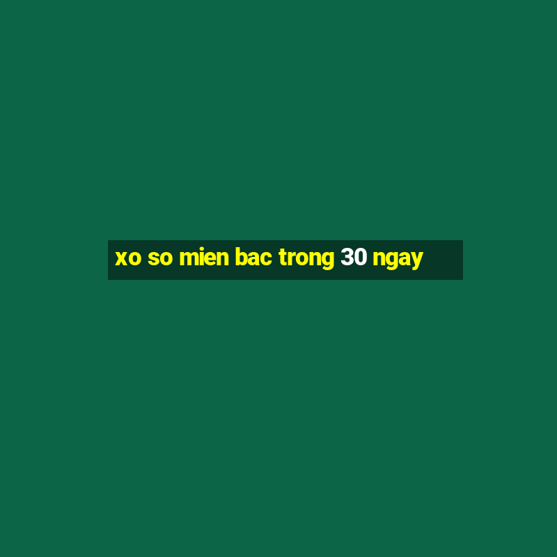 xo so mien bac trong 30 ngay