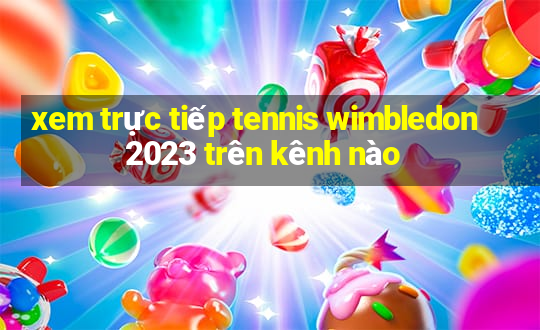 xem trực tiếp tennis wimbledon 2023 trên kênh nào