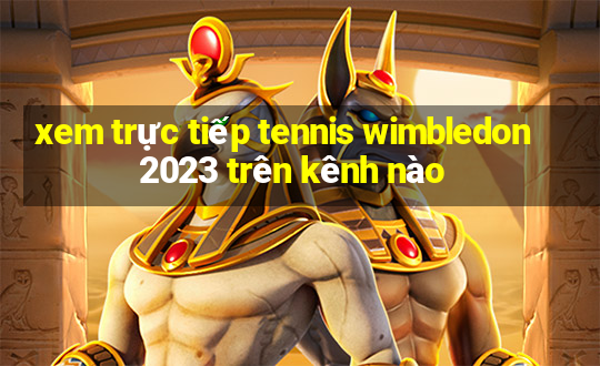 xem trực tiếp tennis wimbledon 2023 trên kênh nào