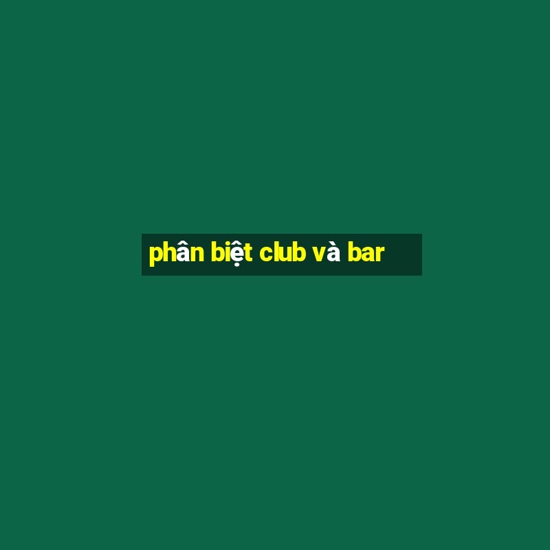 phân biệt club và bar