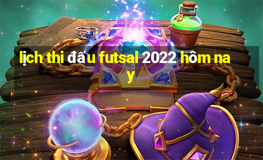 lịch thi đấu futsal 2022 hôm nay