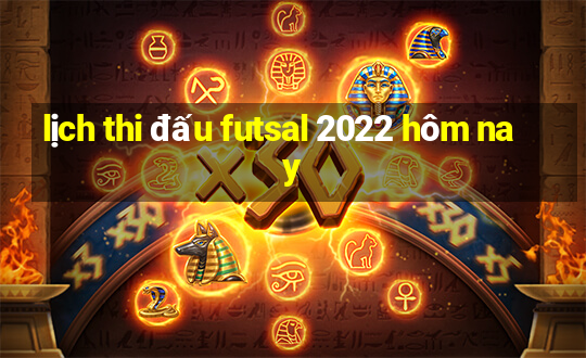 lịch thi đấu futsal 2022 hôm nay