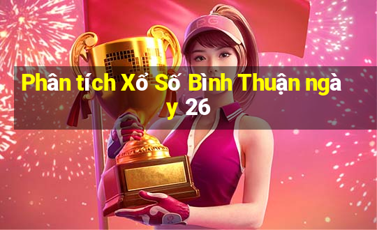 Phân tích Xổ Số Bình Thuận ngày 26