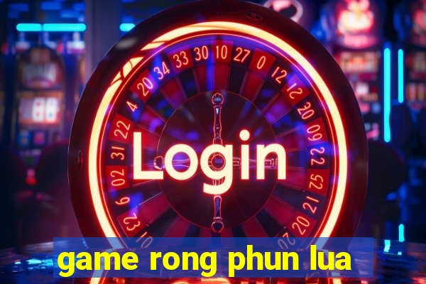 game rong phun lua