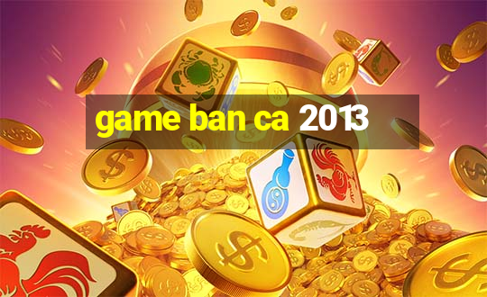 game ban ca 2013