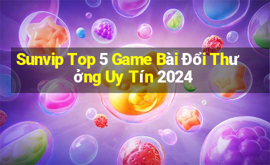 Sunvip Top 5 Game Bài Đổi Thưởng Uy Tín 2024