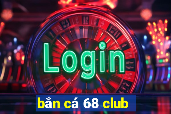 bắn cá 68 club