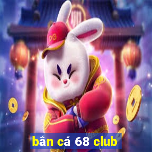 bắn cá 68 club