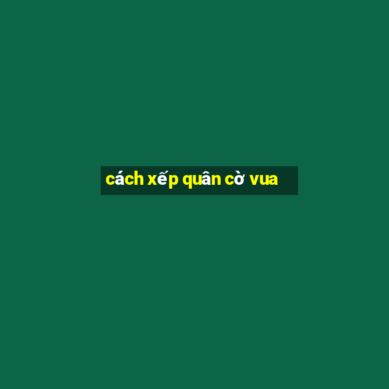 cách xếp quân cờ vua