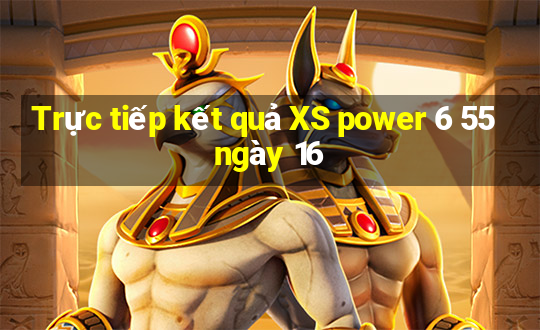 Trực tiếp kết quả XS power 6 55 ngày 16