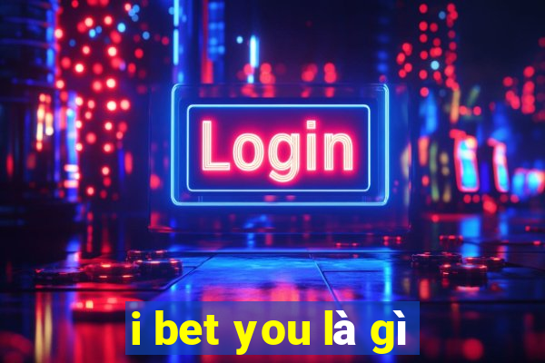 i bet you là gì