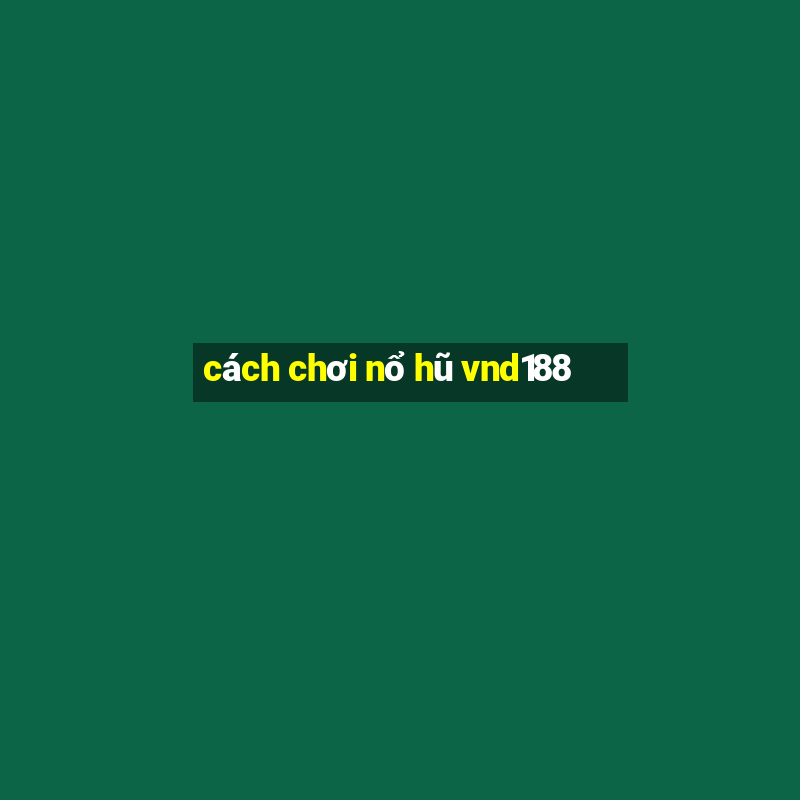 cách chơi nổ hũ vnd188