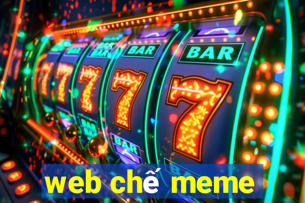 web chế meme