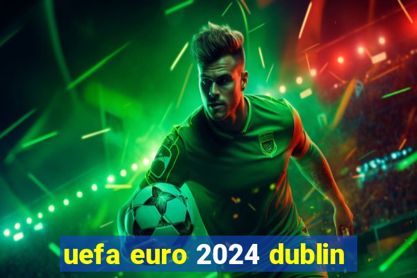 uefa euro 2024 dublin