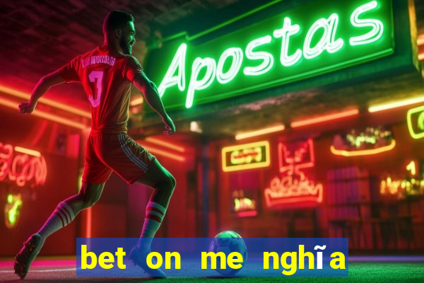 bet on me nghĩa là gì