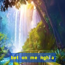 bet on me nghĩa là gì