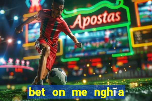 bet on me nghĩa là gì