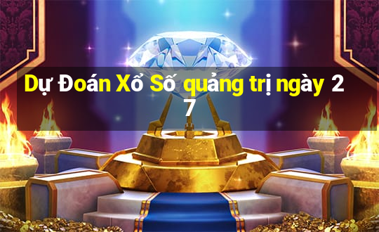 Dự Đoán Xổ Số quảng trị ngày 27