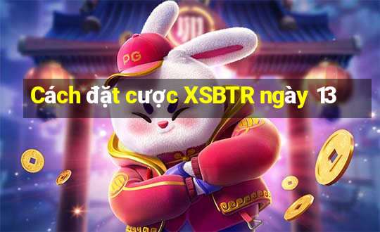 Cách đặt cược XSBTR ngày 13