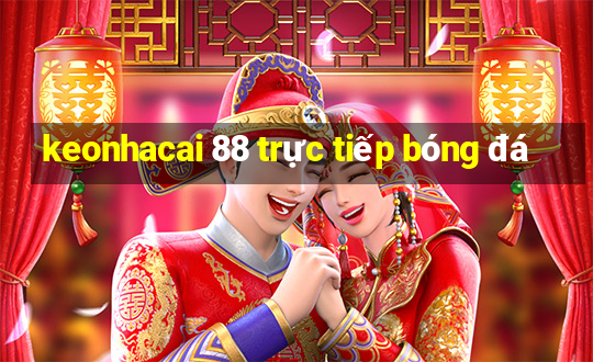 keonhacai 88 trực tiếp bóng đá