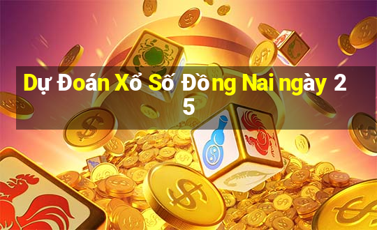 Dự Đoán Xổ Số Đồng Nai ngày 25