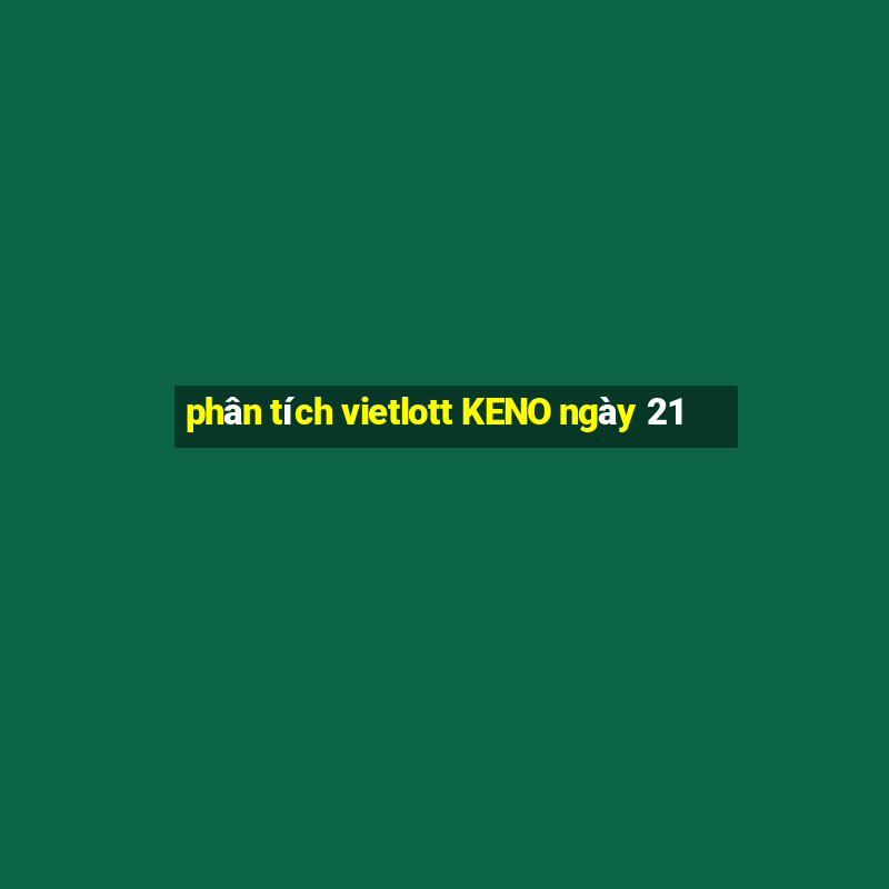 phân tích vietlott KENO ngày 21