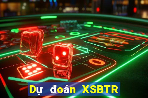 Dự đoán XSBTR ngày 17