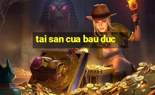 tai san cua bau duc