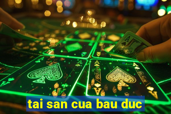 tai san cua bau duc