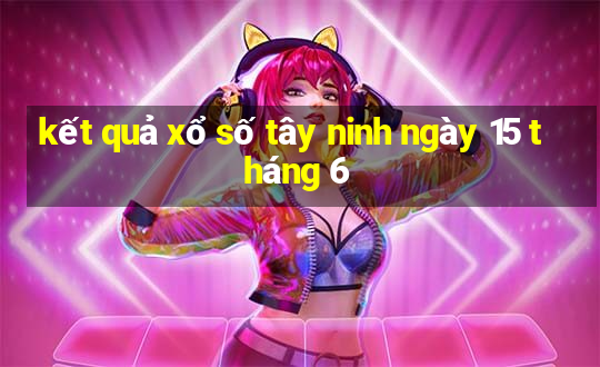 kết quả xổ số tây ninh ngày 15 tháng 6