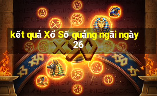 kết quả Xổ Số quảng ngãi ngày 26