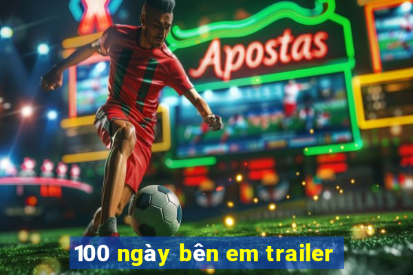 100 ngày bên em trailer