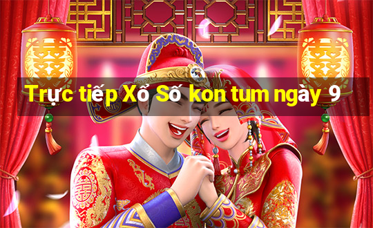 Trực tiếp Xổ Số kon tum ngày 9