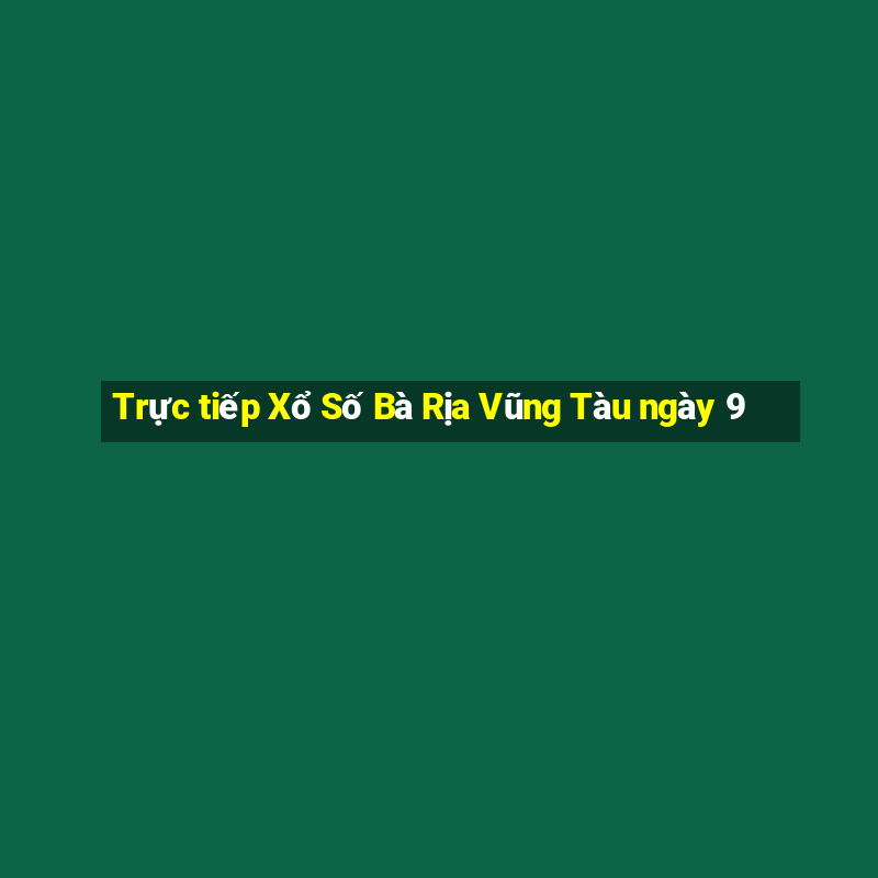 Trực tiếp Xổ Số Bà Rịa Vũng Tàu ngày 9