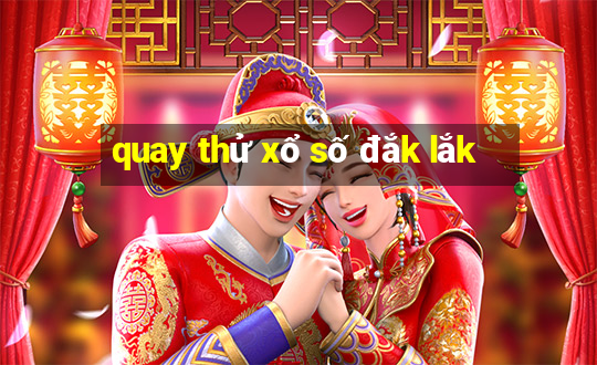 quay thử xổ số đắk lắk