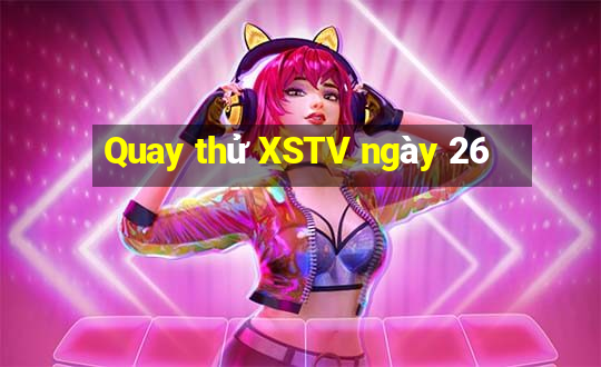 Quay thử XSTV ngày 26