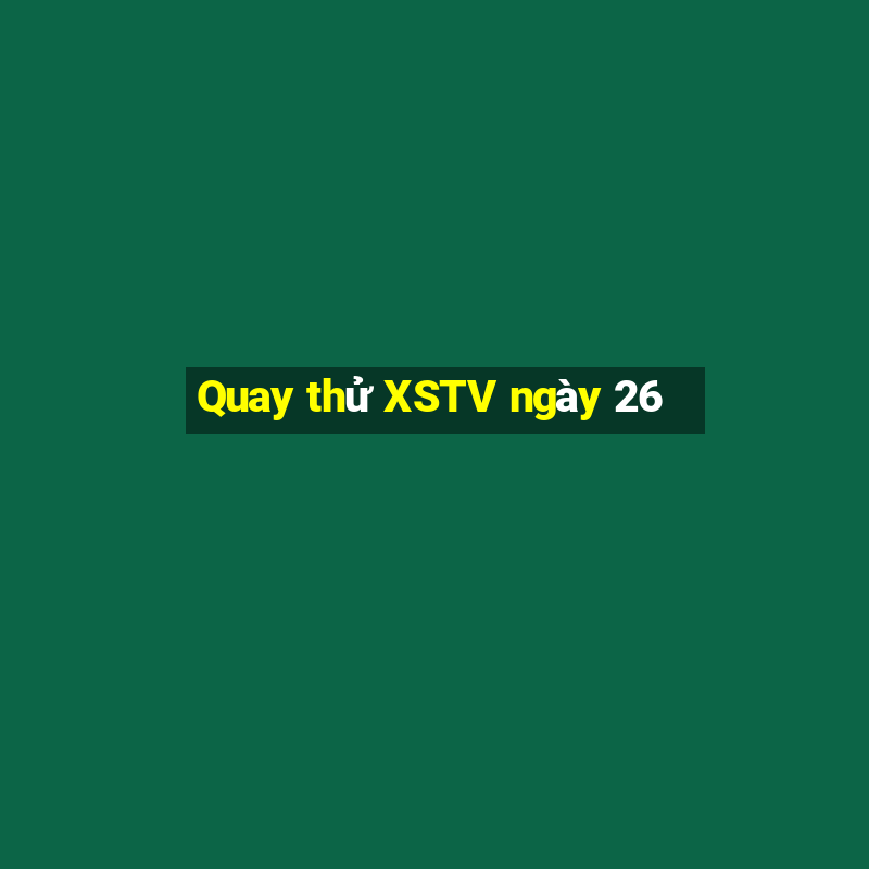 Quay thử XSTV ngày 26