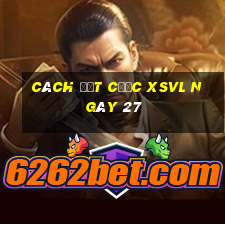 Cách đặt cược XSVL ngày 27