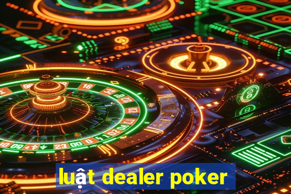 luật dealer poker