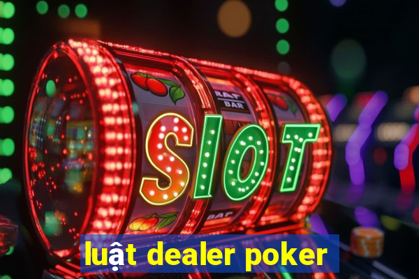 luật dealer poker