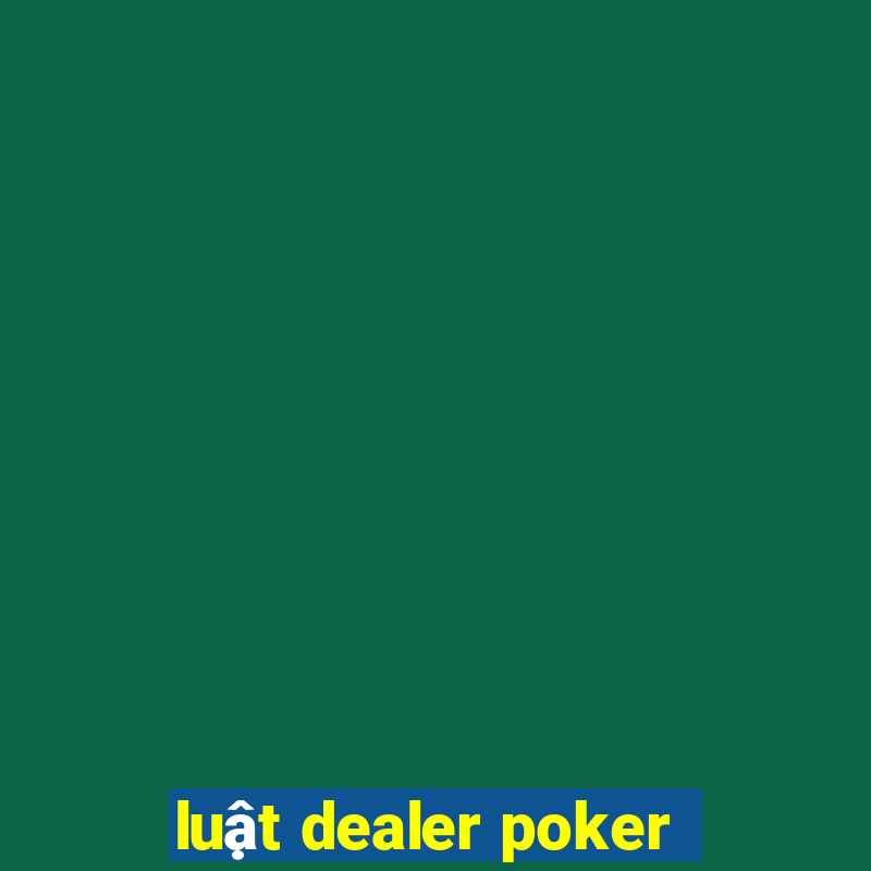 luật dealer poker