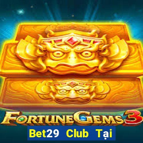 Bet29 Club Tại Game Bài B52 Đổi Thưởng