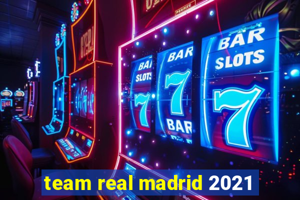 team real madrid 2021