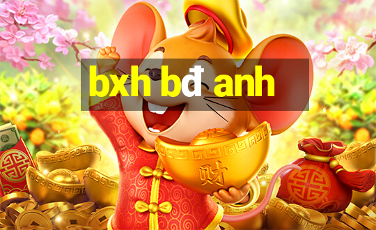 bxh bđ anh