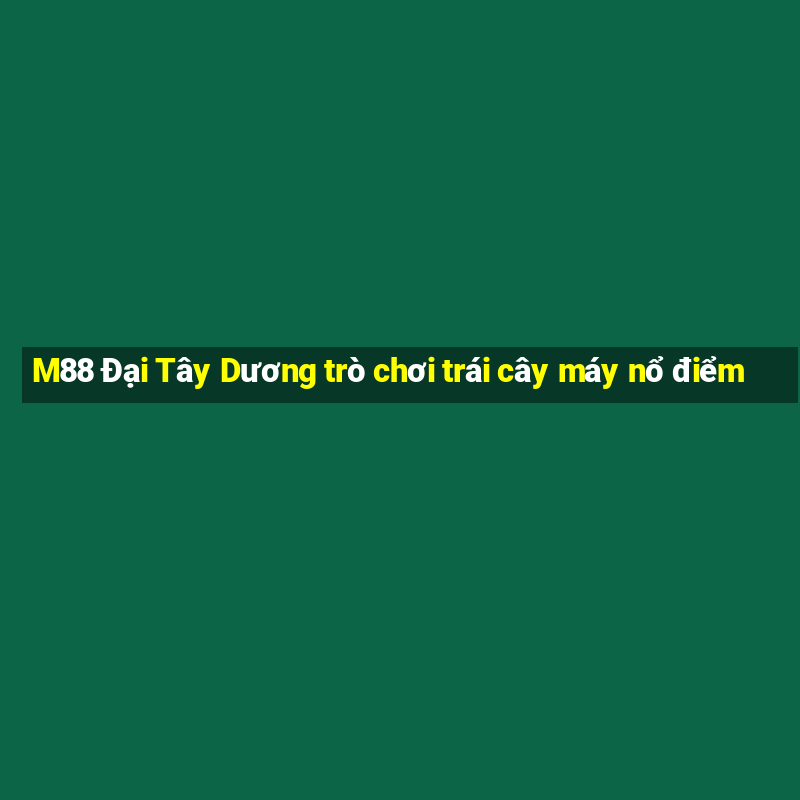 M88 Đại Tây Dương trò chơi trái cây máy nổ điểm