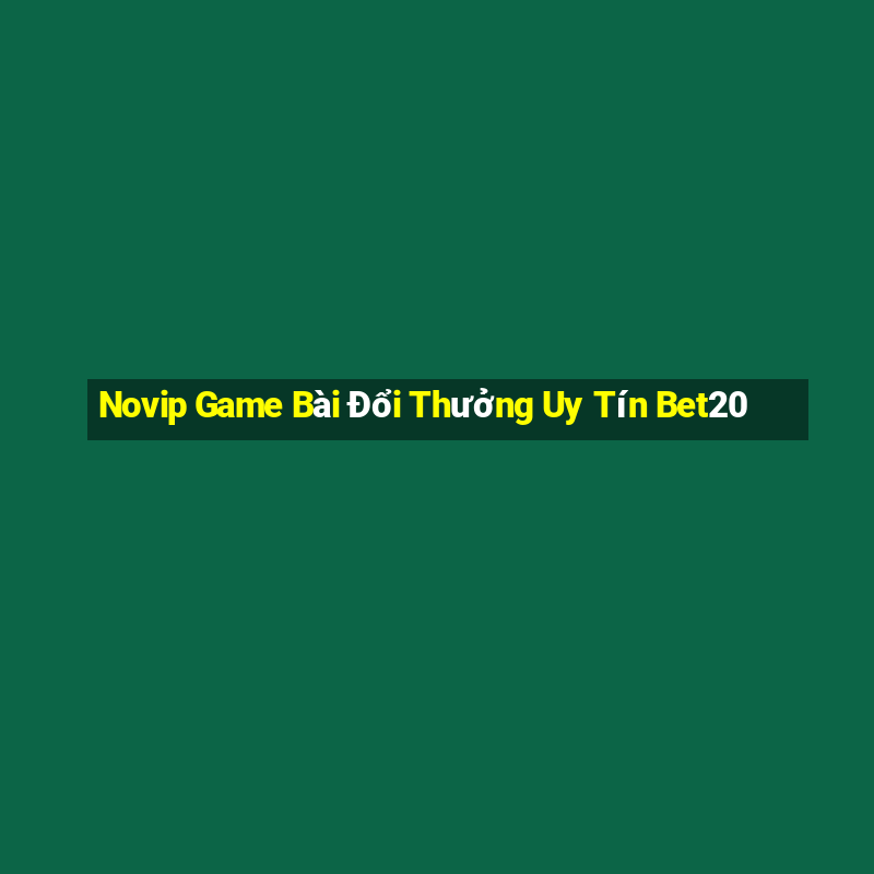 Novip Game Bài Đổi Thưởng Uy Tín Bet20