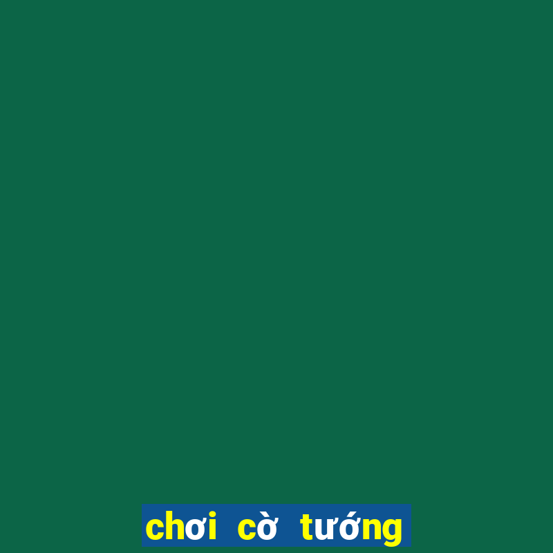 chơi cờ tướng game vui